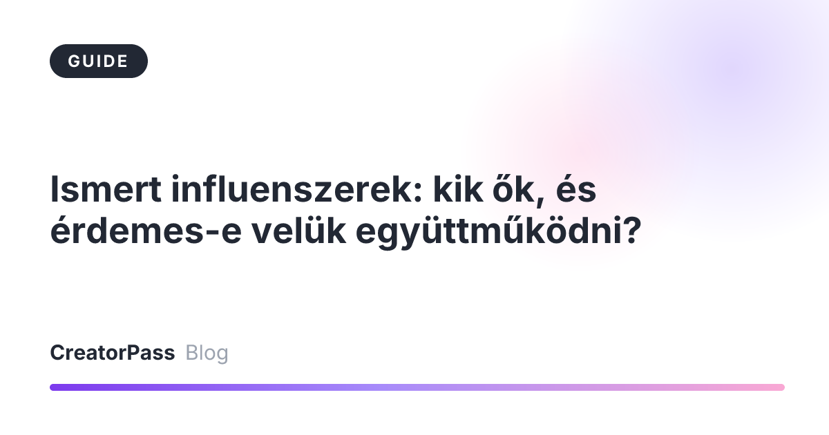 Ismert influenszerek: kik ők, és érdemes-e velük együttműködni?