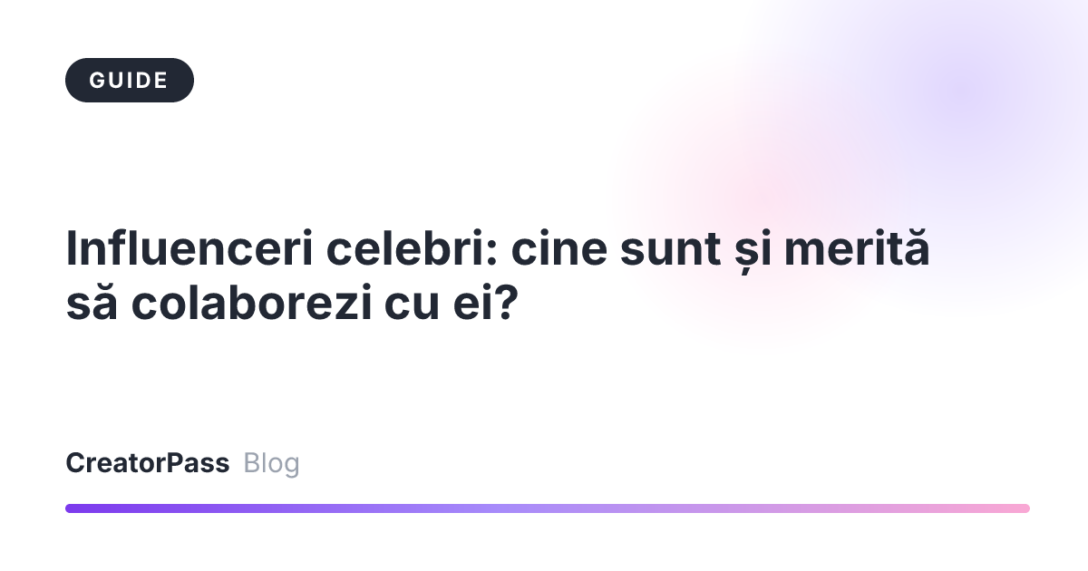 Influenceri celebri: cine sunt și merită să colaborezi cu ei?