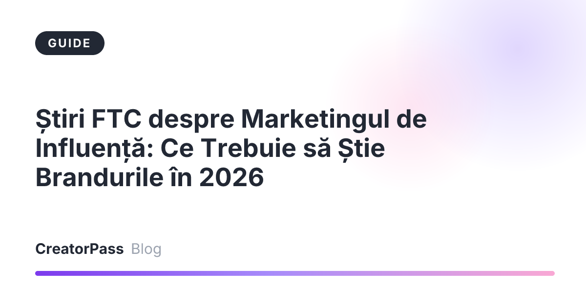 Știri FTC despre Marketingul de Influență: Ce Trebuie să Știe Brandurile în 2026