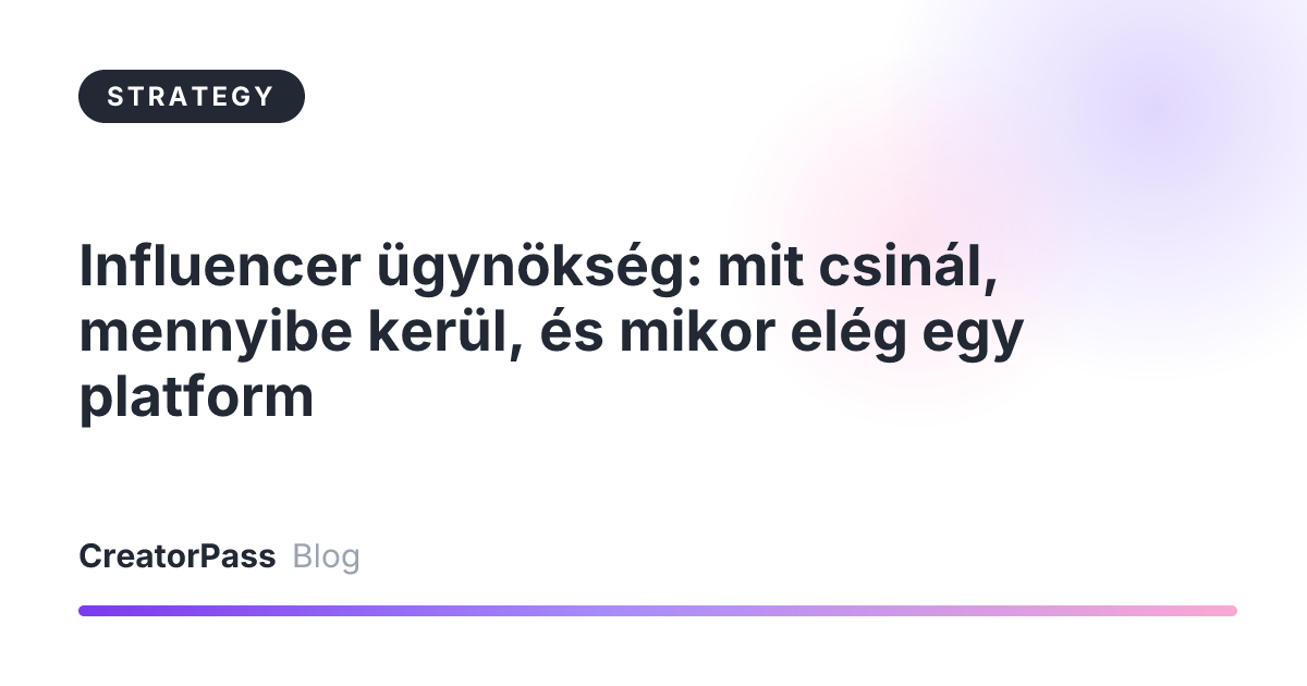 Influencer ügynökség: mit csinál, mennyibe kerül, és mikor elég egy platform
