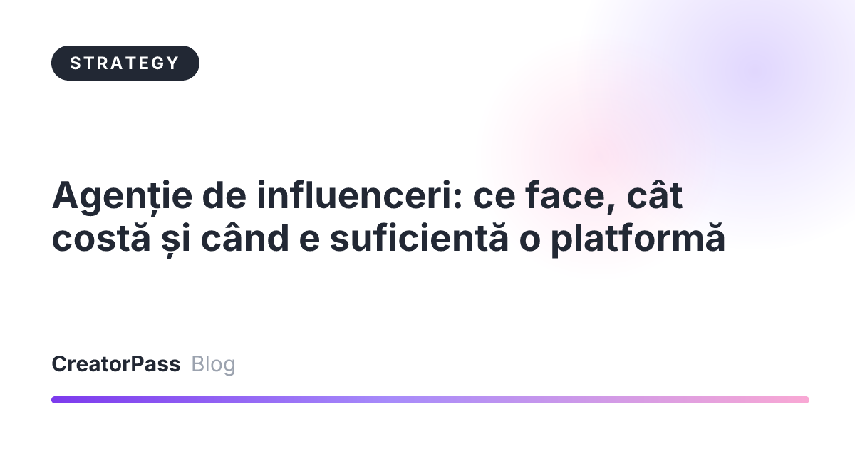 Agenție de influenceri: ce face, cât costă și când e suficientă o platformă
