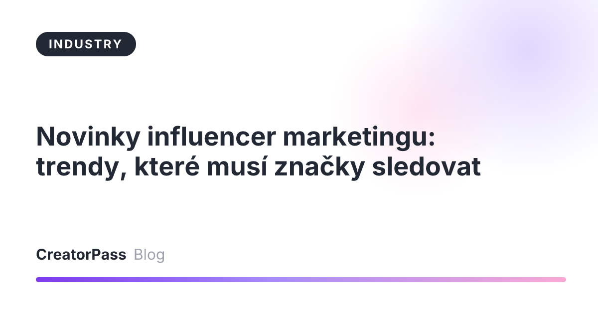 Novinky influencer marketingu: trendy, které musí značky sledovat
