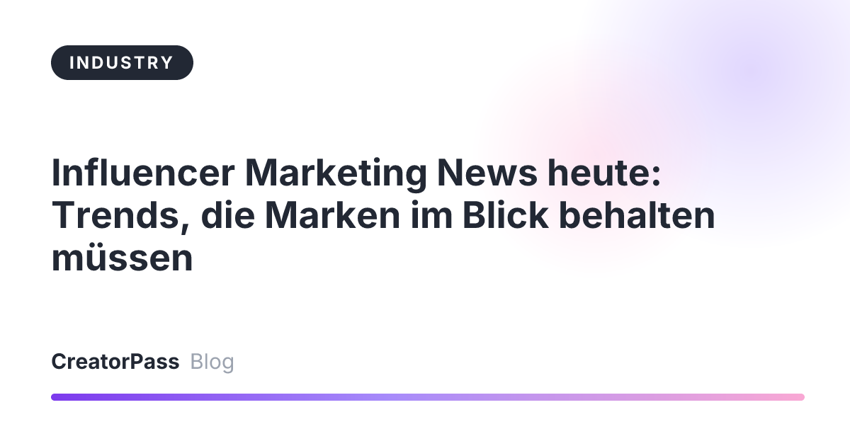 Influencer Marketing News heute: Trends, die Marken im Blick behalten müssen