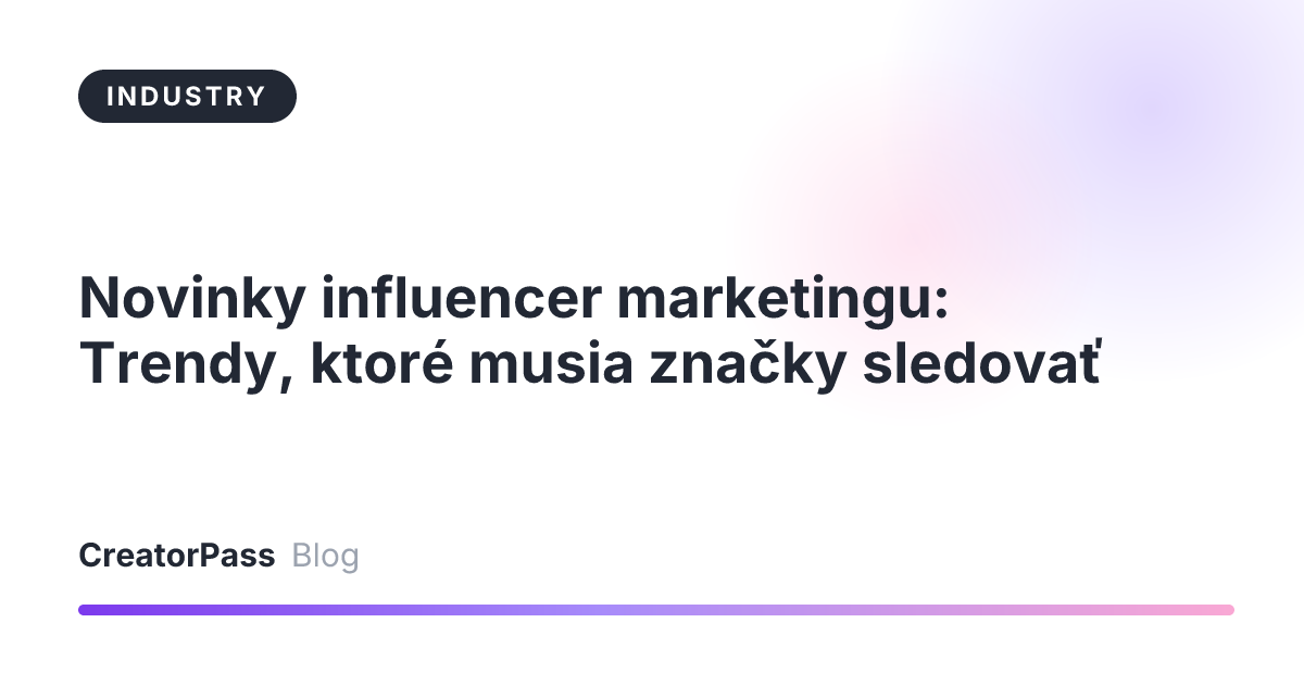 Novinky influencer marketingu: Trendy, ktoré musia značky sledovať