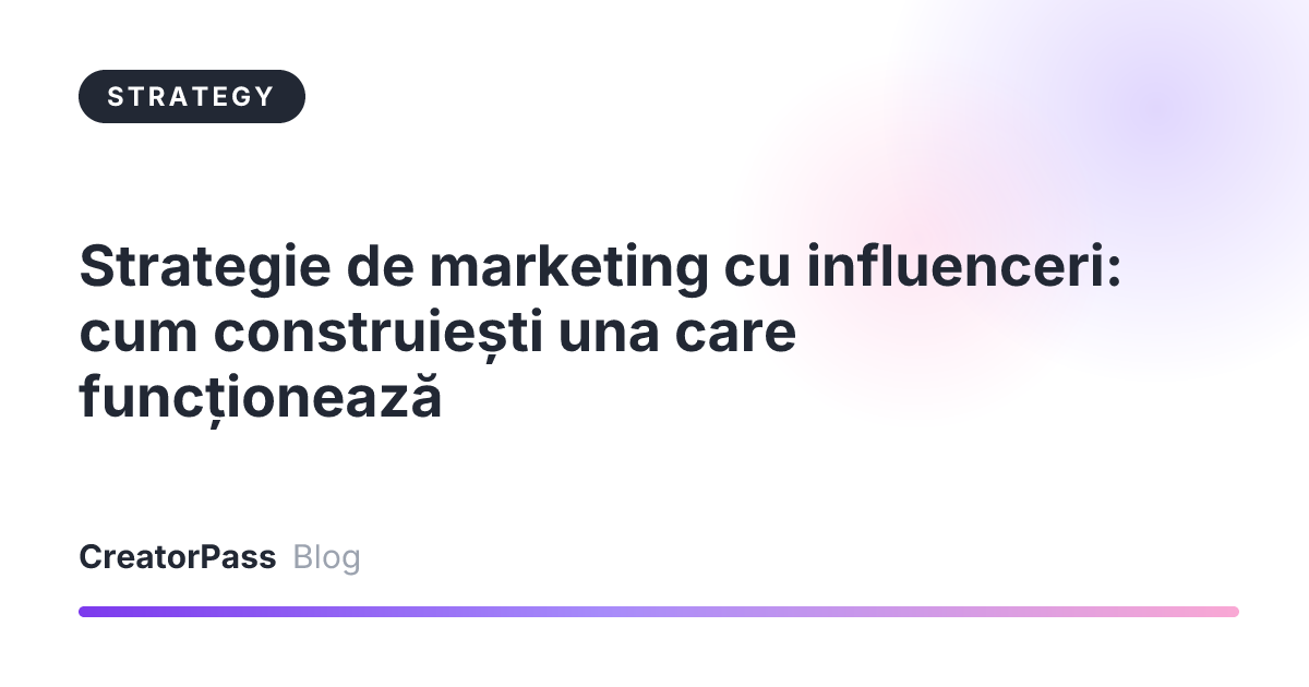 Strategie de marketing cu influenceri: cum construiești una care funcționează