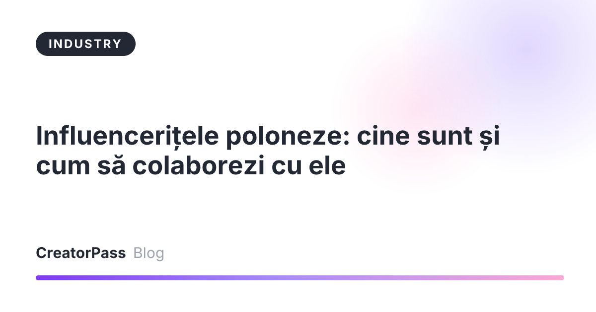 Influencerițele poloneze: cine sunt și cum să colaborezi cu ele