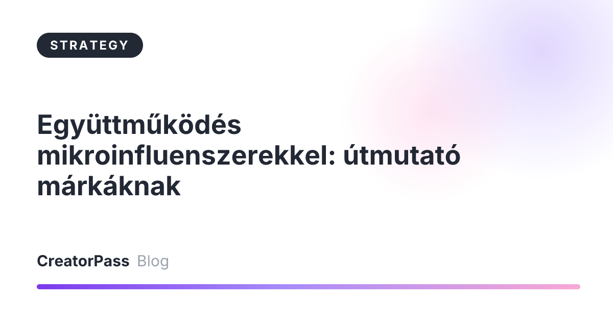 Együttműködés mikroinfluenszerekkel: útmutató márkáknak