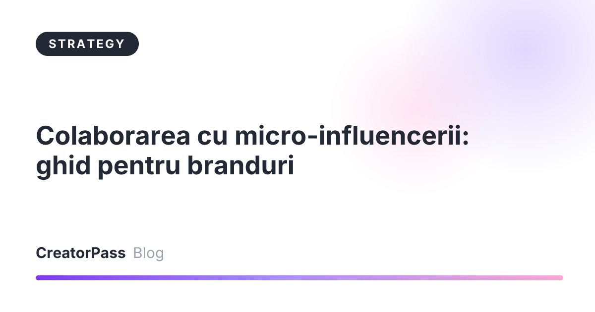 Colaborarea cu micro-influencerii: ghid pentru branduri